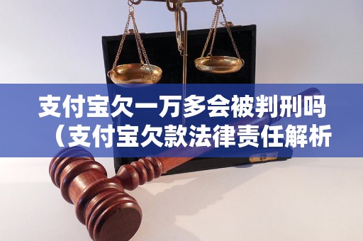 支付宝欠一万多会被判刑吗（支付宝欠款法律责任解析）