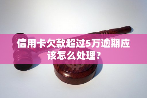 信用卡欠款超过5万逾期应该怎么处理？