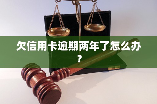 欠信用卡逾期两年了怎么办？