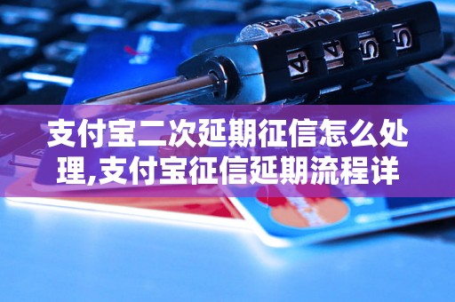 支付宝二次延期征信怎么处理,支付宝征信延期流程详解