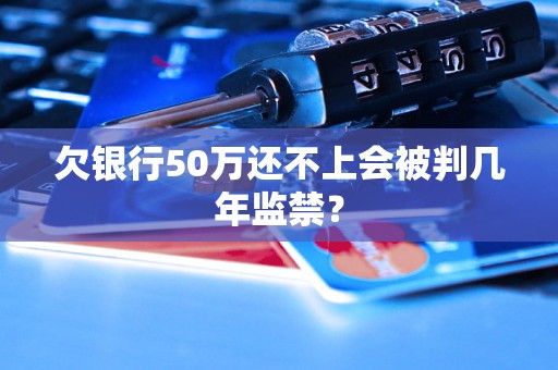 欠银行50万还不上会被判几年监禁？