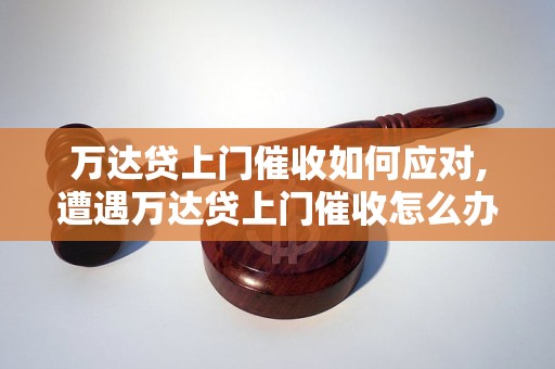 万达贷上门催收如何应对,遭遇万达贷上门催收怎么办