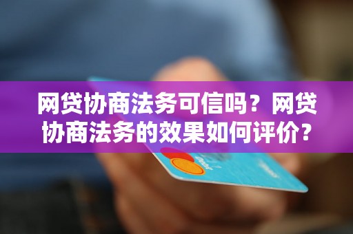 网贷协商法务可信吗？网贷协商法务的效果如何评价？