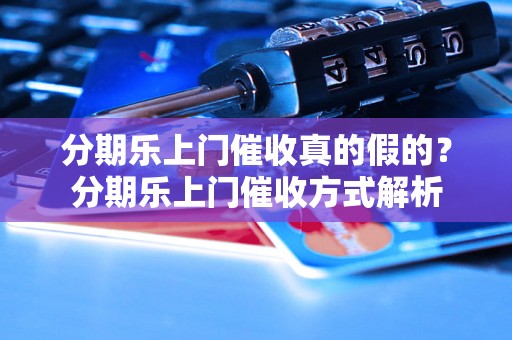 分期乐上门催收真的假的？分期乐上门催收方式解析