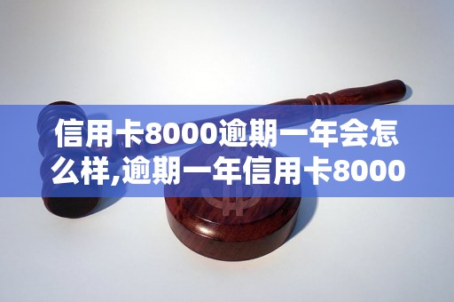 信用卡8000逾期一年会怎么样,逾期一年信用卡8000的后果是什么