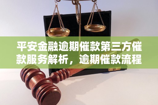 平安金融逾期催款第三方催款服务解析，逾期催款流程介绍