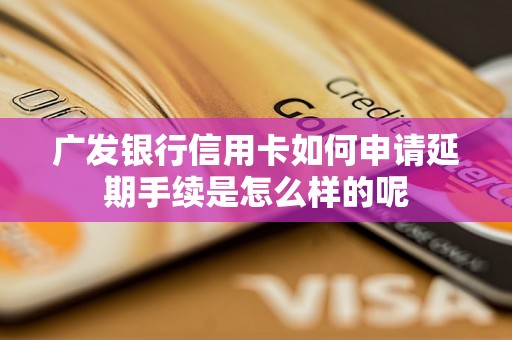 广发银行信用卡如何申请延期手续是怎么样的呢