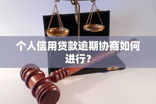 个人信用贷款逾期协商如何进行？