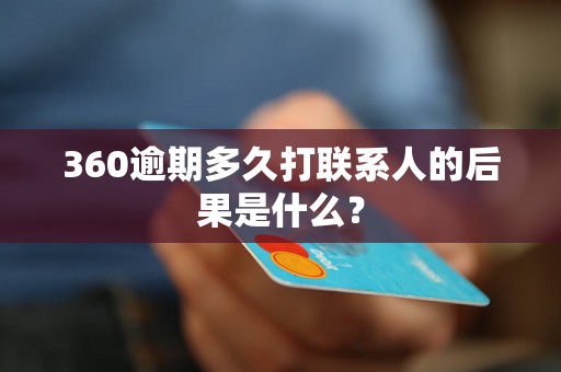 360逾期多久打联系人的后果是什么？