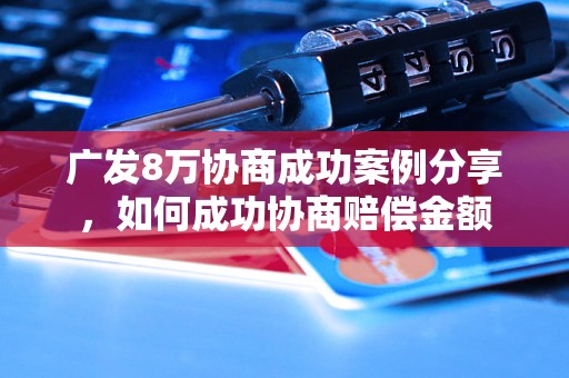 广发8万协商成功案例分享，如何成功协商赔偿金额