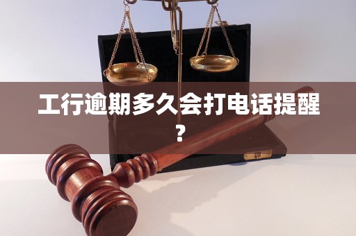 工行逾期多久会打电话提醒？