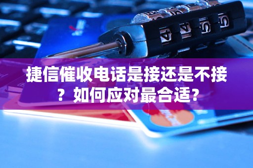 捷信催收电话是接还是不接？如何应对最合适？