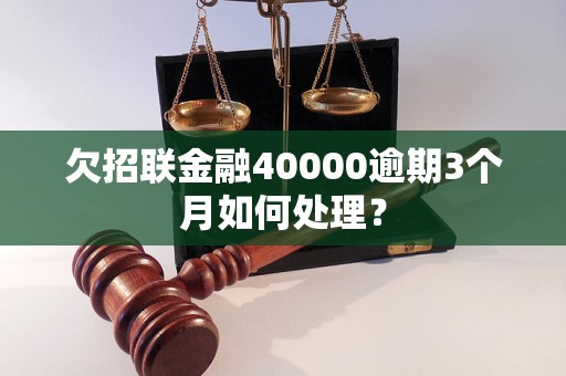 欠招联金融40000逾期3个月如何处理？