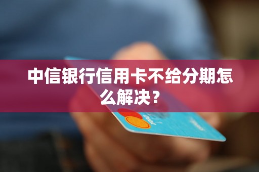 中信银行信用卡不给分期怎么解决？