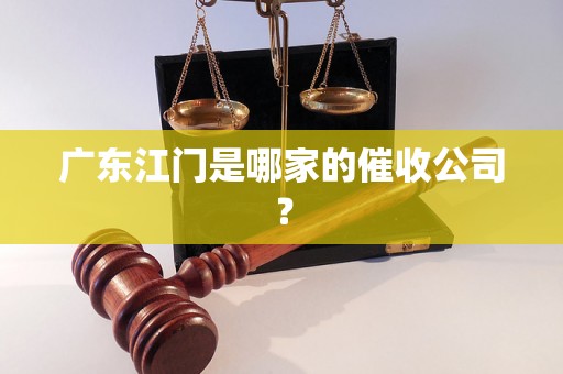 广东江门是哪家的催收公司？