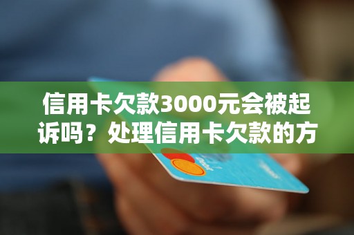 信用卡欠款3000元会被起诉吗？处理信用卡欠款的方法有哪些？