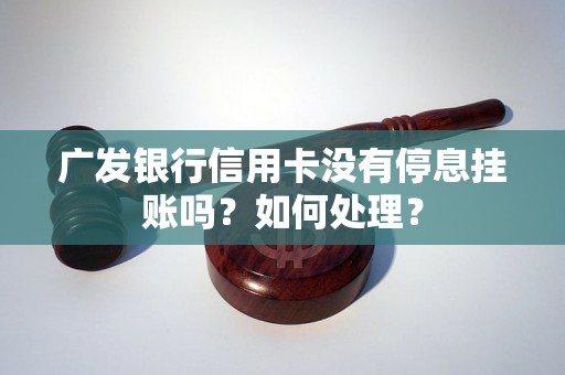 广发银行信用卡没有停息挂账吗？如何处理？