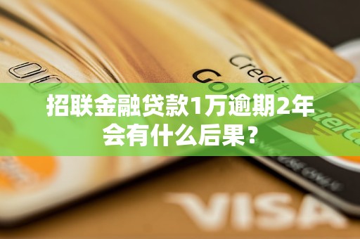 招联金融贷款1万逾期2年会有什么后果？