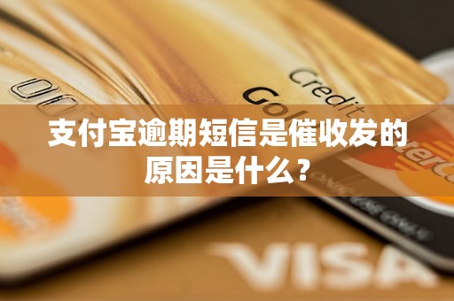 支付宝逾期短信是催收发的原因是什么？