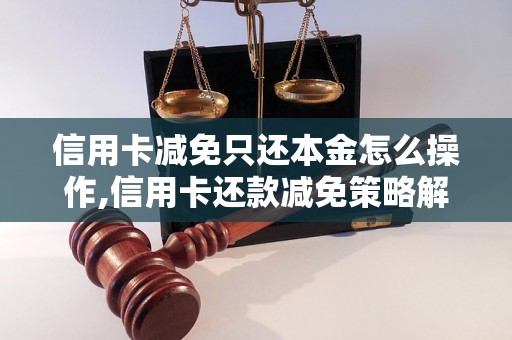 信用卡减免只还本金怎么操作,信用卡还款减免策略解析