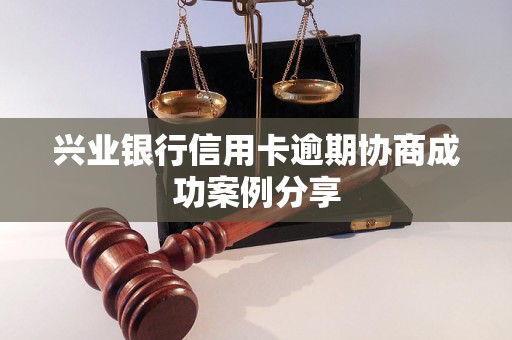 兴业银行信用卡逾期协商成功案例分享