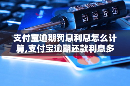 支付宝逾期罚息利息怎么计算,支付宝逾期还款利息多少