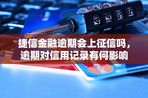 捷信金融逾期会上征信吗，逾期对信用记录有何影响