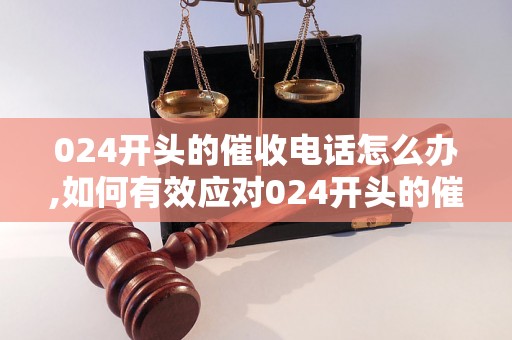 024开头的催收电话怎么办,如何有效应对024开头的催收电话