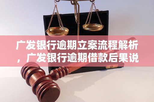 广发银行逾期立案流程解析，广发银行逾期借款后果说明