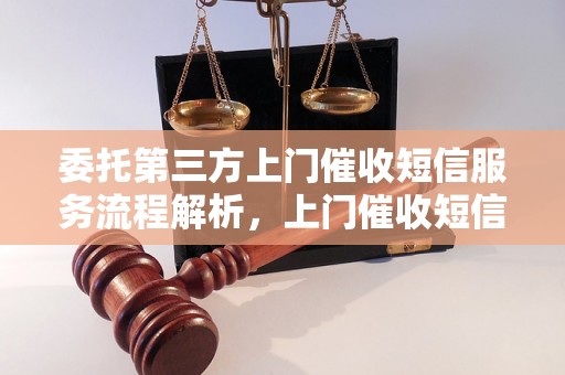 委托第三方上门催收短信服务流程解析，上门催收短信的操作步骤