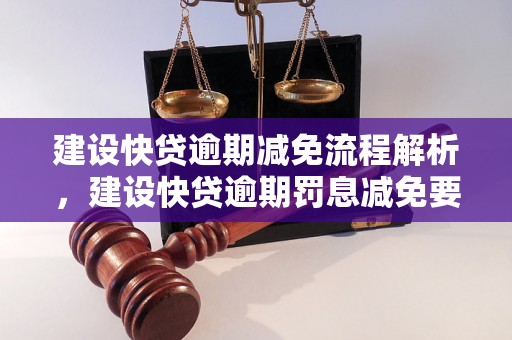 建设快贷逾期减免流程解析，建设快贷逾期罚息减免要注意什么