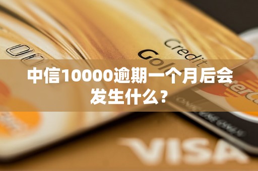 中信10000逾期一个月后会发生什么？