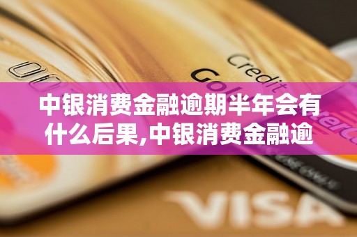 中银消费金融逾期半年会有什么后果,中银消费金融逾期半年如何处理