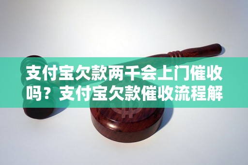 支付宝欠款两千会上门催收吗？支付宝欠款催收流程解析