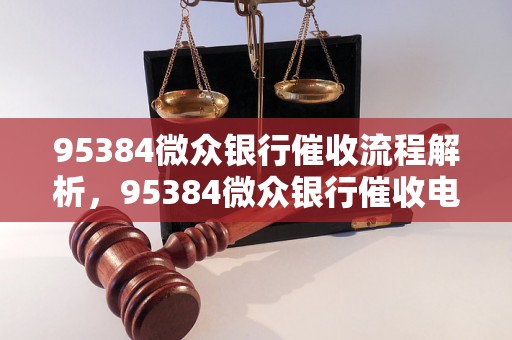 95384微众银行催收流程解析，95384微众银行催收电话查询