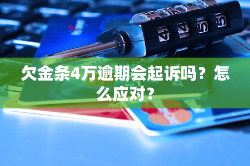 欠金条4万逾期会起诉吗？怎么应对？