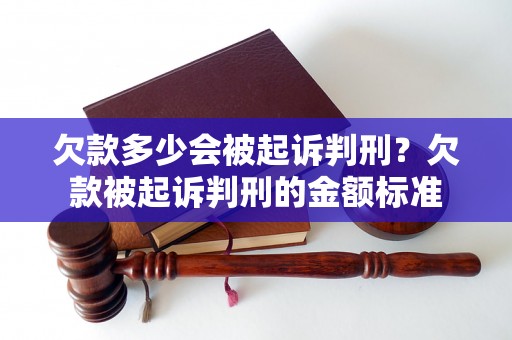 欠款多少会被起诉判刑？欠款被起诉判刑的金额标准