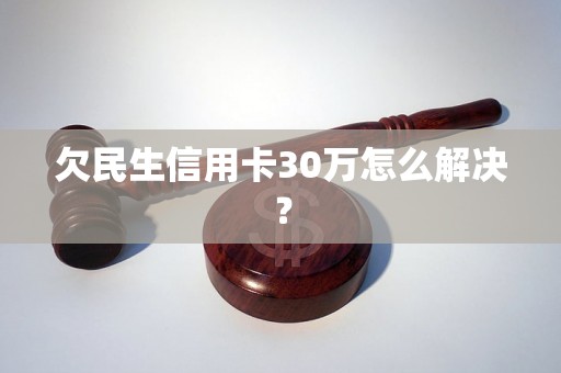 欠民生信用卡30万怎么解决？