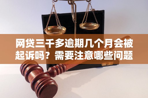 网贷三千多逾期几个月会被起诉吗？需要注意哪些问题？