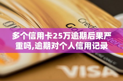 多个信用卡25万逾期后果严重吗,逾期对个人信用记录影响有多大