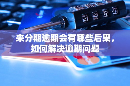 来分期逾期会有哪些后果，如何解决逾期问题