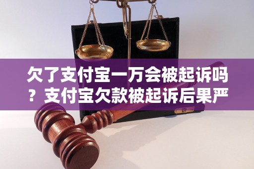 欠了支付宝一万会被起诉吗？支付宝欠款被起诉后果严重吗？