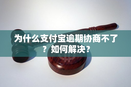 为什么支付宝逾期协商不了？如何解决？