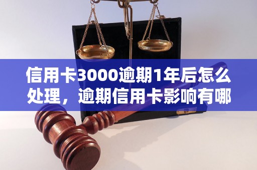 信用卡3000逾期1年后怎么处理，逾期信用卡影响有哪些