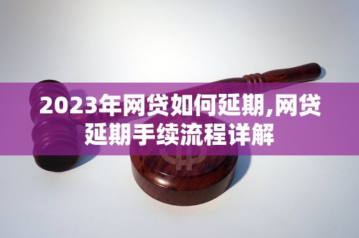 2023年网贷如何延期,网贷延期手续流程详解