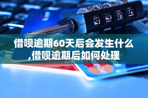 借呗逾期60天后会发生什么,借呗逾期后如何处理