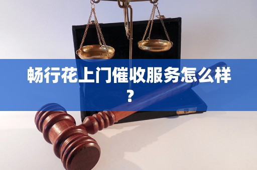 畅行花上门催收服务怎么样？