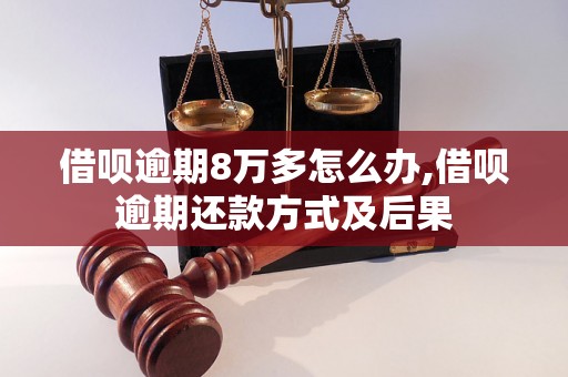 借呗逾期8万多怎么办,借呗逾期还款方式及后果