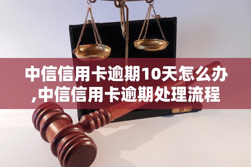 中信信用卡逾期10天怎么办,中信信用卡逾期处理流程详解