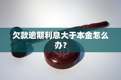 欠款逾期利息大于本金怎么办？